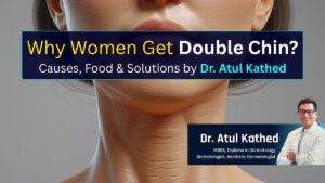 Causes and Treatment of Double Chin in Women – Expert Insights by Dermatologist Dr. Atul Kathed